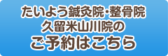 たいよう鍼灸院・整骨院 久留米山川院のご予約はこちら